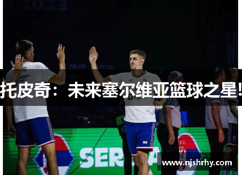 托皮奇：未来塞尔维亚篮球之星!