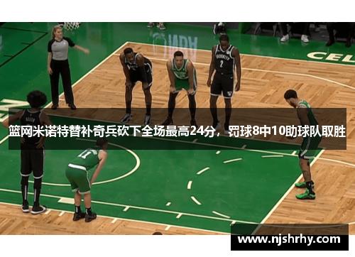 篮网米诺特替补奇兵砍下全场最高24分，罚球8中10助球队取胜